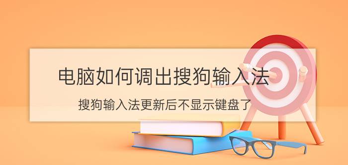 电脑如何调出搜狗输入法 搜狗输入法更新后不显示键盘了？